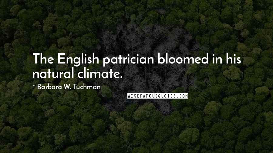 Barbara W. Tuchman Quotes: The English patrician bloomed in his natural climate.