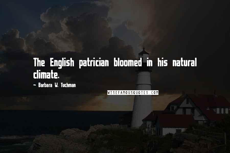 Barbara W. Tuchman Quotes: The English patrician bloomed in his natural climate.