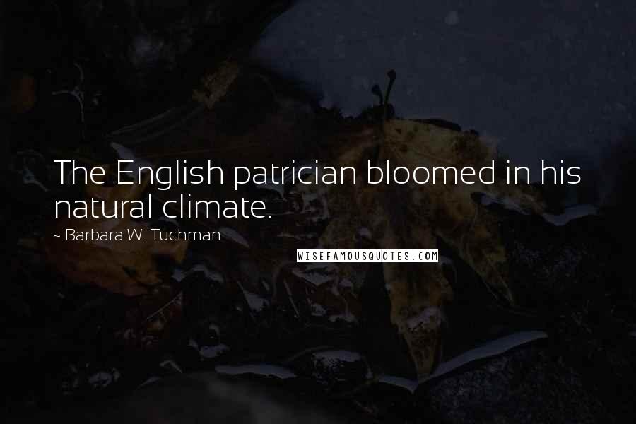 Barbara W. Tuchman Quotes: The English patrician bloomed in his natural climate.