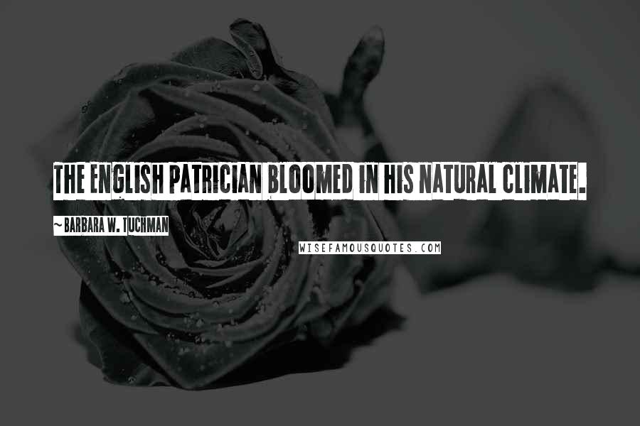 Barbara W. Tuchman Quotes: The English patrician bloomed in his natural climate.