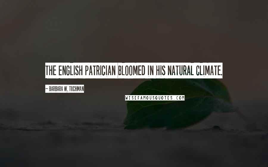 Barbara W. Tuchman Quotes: The English patrician bloomed in his natural climate.