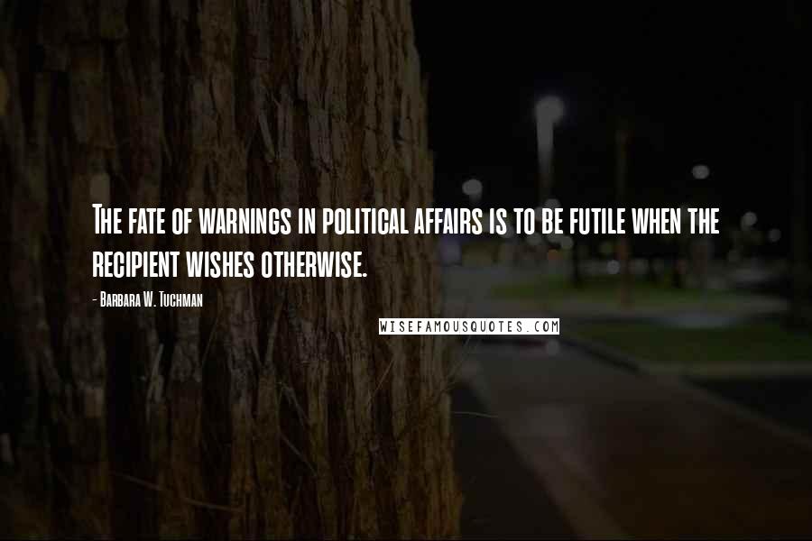 Barbara W. Tuchman Quotes: The fate of warnings in political affairs is to be futile when the recipient wishes otherwise.