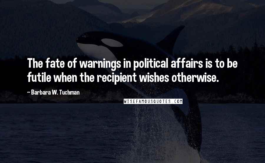 Barbara W. Tuchman Quotes: The fate of warnings in political affairs is to be futile when the recipient wishes otherwise.