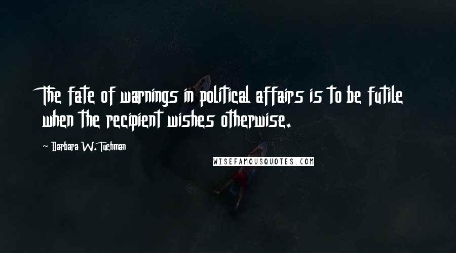 Barbara W. Tuchman Quotes: The fate of warnings in political affairs is to be futile when the recipient wishes otherwise.