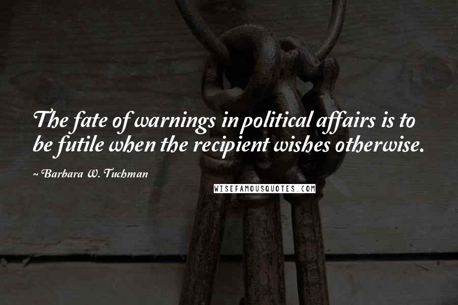 Barbara W. Tuchman Quotes: The fate of warnings in political affairs is to be futile when the recipient wishes otherwise.