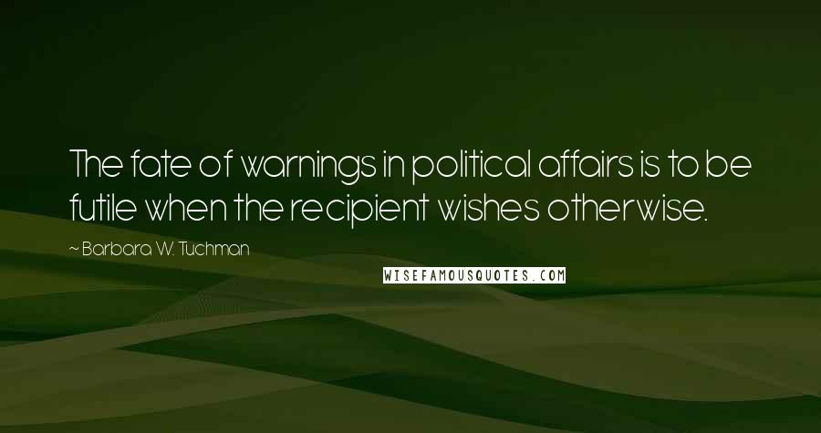 Barbara W. Tuchman Quotes: The fate of warnings in political affairs is to be futile when the recipient wishes otherwise.