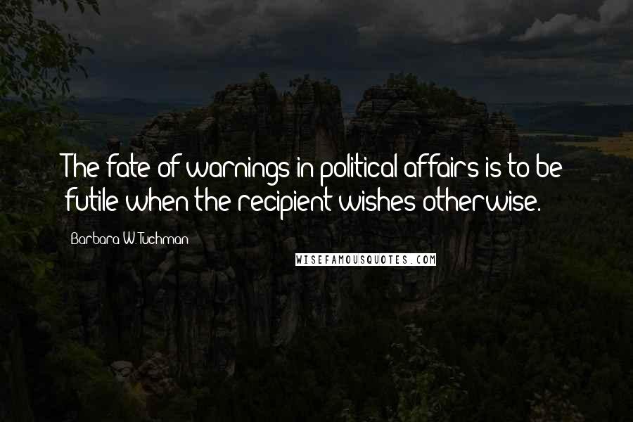 Barbara W. Tuchman Quotes: The fate of warnings in political affairs is to be futile when the recipient wishes otherwise.