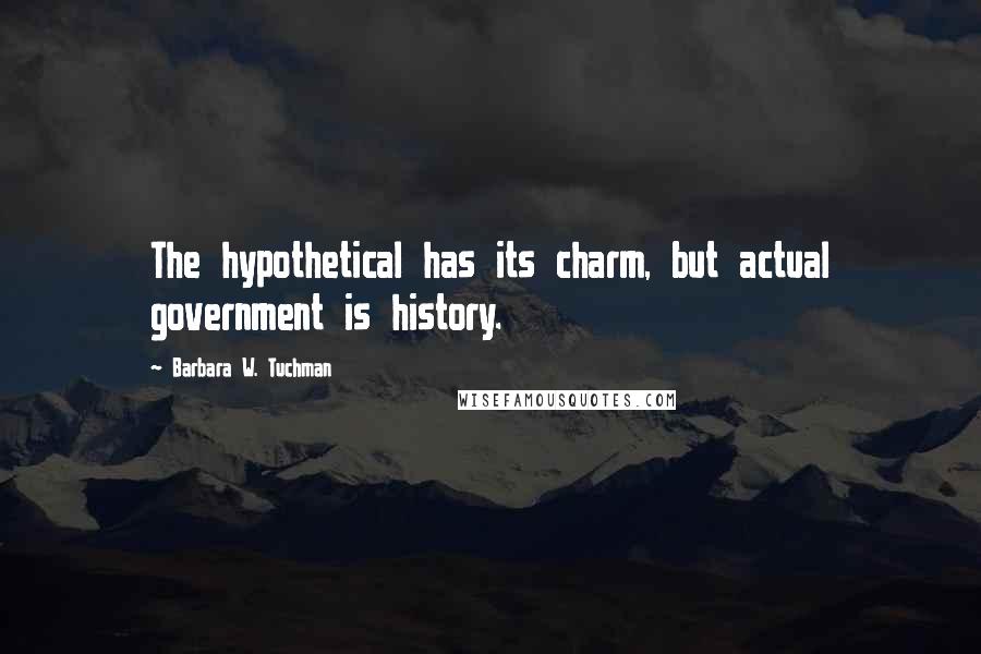Barbara W. Tuchman Quotes: The hypothetical has its charm, but actual government is history.