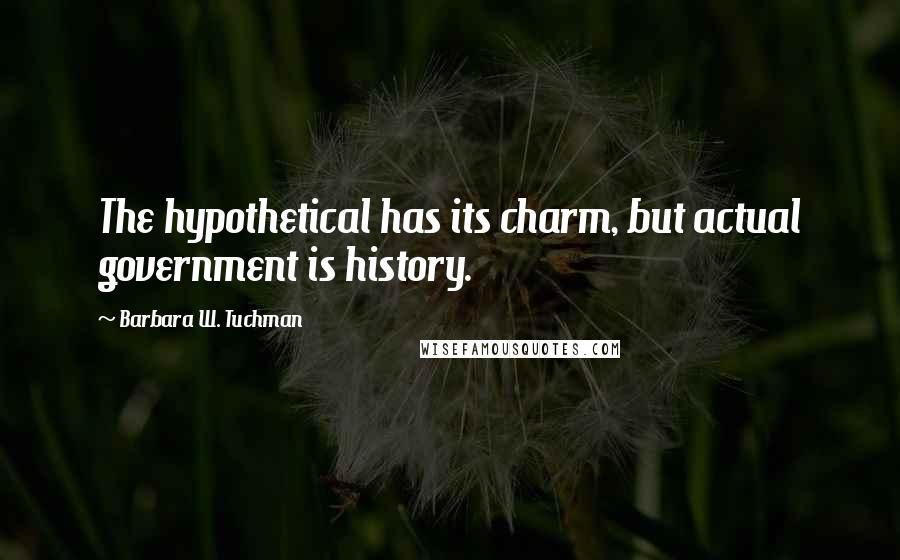 Barbara W. Tuchman Quotes: The hypothetical has its charm, but actual government is history.