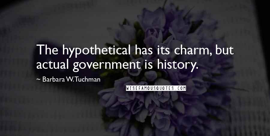 Barbara W. Tuchman Quotes: The hypothetical has its charm, but actual government is history.