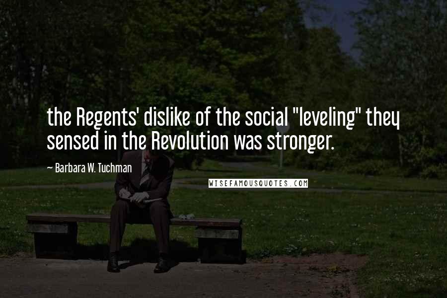 Barbara W. Tuchman Quotes: the Regents' dislike of the social "leveling" they sensed in the Revolution was stronger.