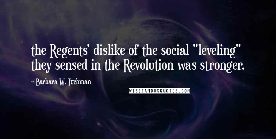 Barbara W. Tuchman Quotes: the Regents' dislike of the social "leveling" they sensed in the Revolution was stronger.