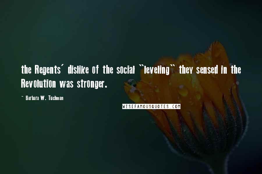 Barbara W. Tuchman Quotes: the Regents' dislike of the social "leveling" they sensed in the Revolution was stronger.