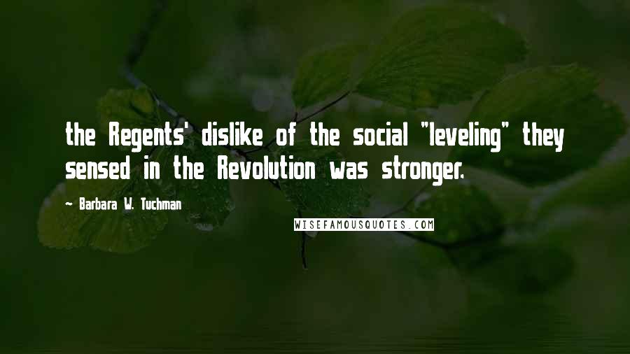 Barbara W. Tuchman Quotes: the Regents' dislike of the social "leveling" they sensed in the Revolution was stronger.