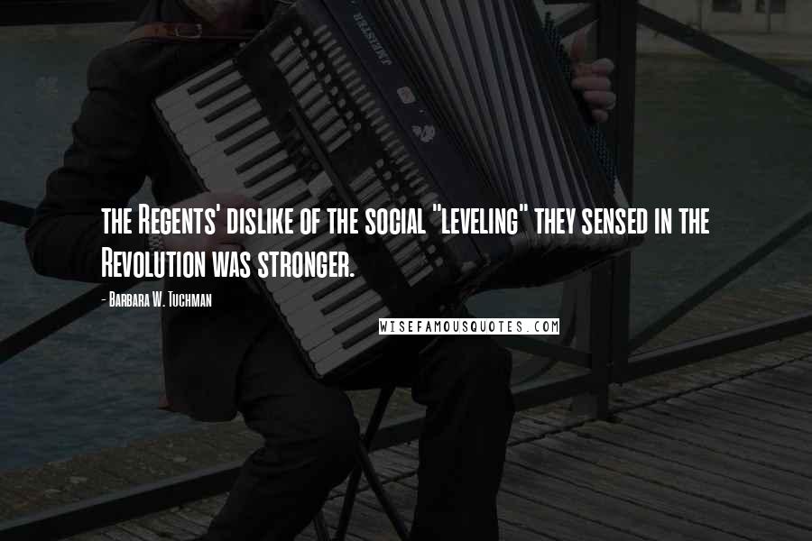 Barbara W. Tuchman Quotes: the Regents' dislike of the social "leveling" they sensed in the Revolution was stronger.