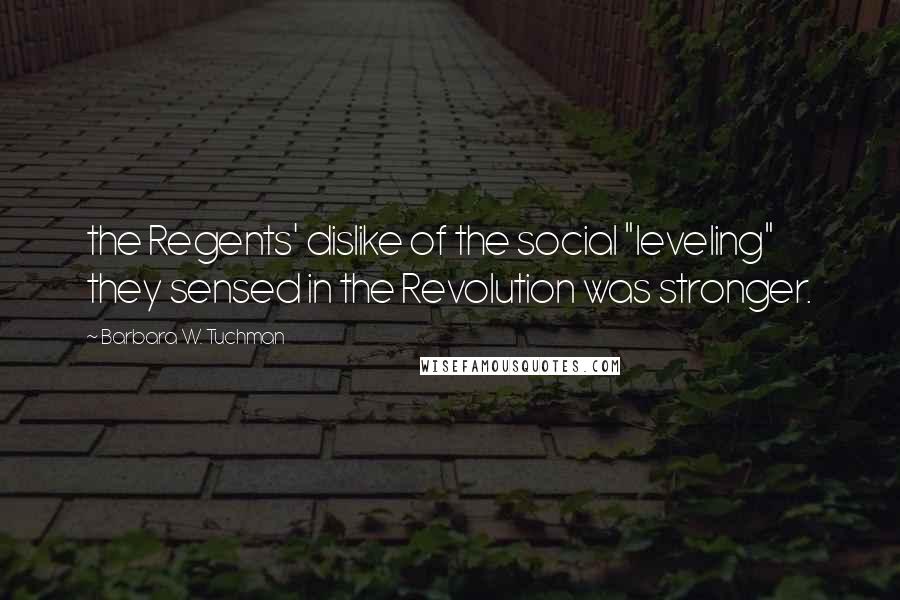 Barbara W. Tuchman Quotes: the Regents' dislike of the social "leveling" they sensed in the Revolution was stronger.