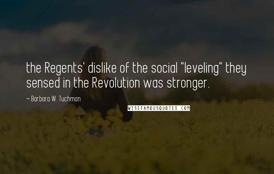 Barbara W. Tuchman Quotes: the Regents' dislike of the social "leveling" they sensed in the Revolution was stronger.