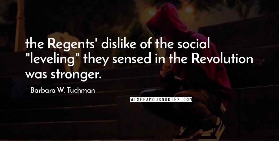 Barbara W. Tuchman Quotes: the Regents' dislike of the social "leveling" they sensed in the Revolution was stronger.