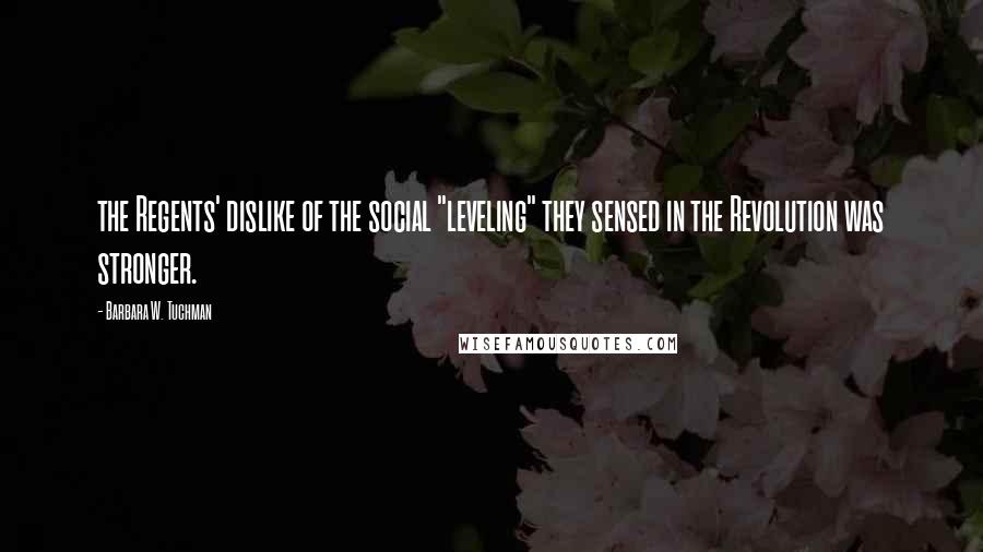 Barbara W. Tuchman Quotes: the Regents' dislike of the social "leveling" they sensed in the Revolution was stronger.