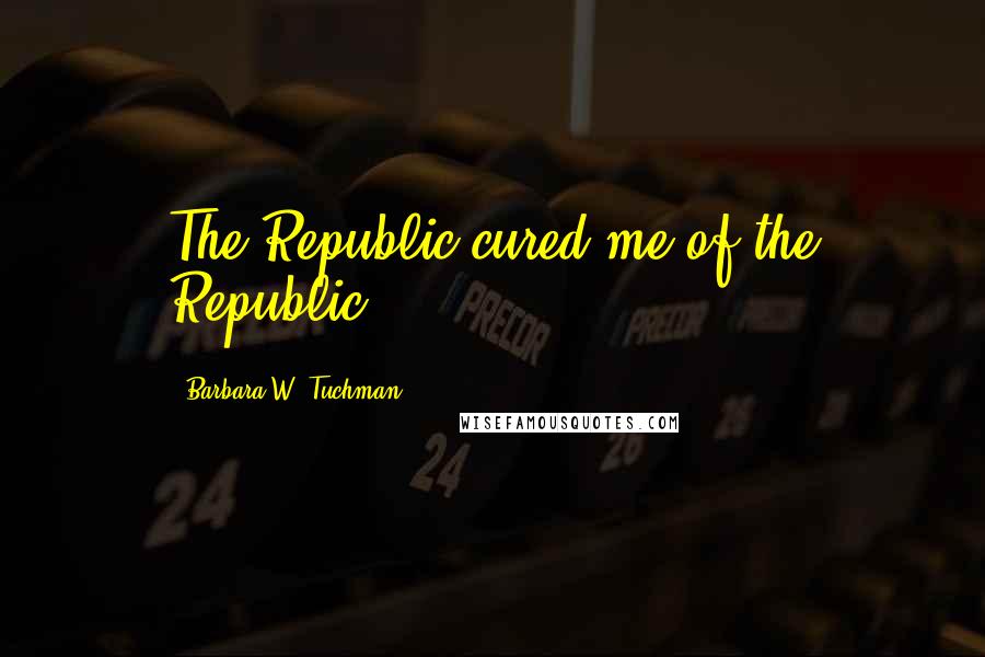 Barbara W. Tuchman Quotes: The Republic cured me of the Republic.
