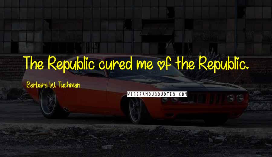 Barbara W. Tuchman Quotes: The Republic cured me of the Republic.