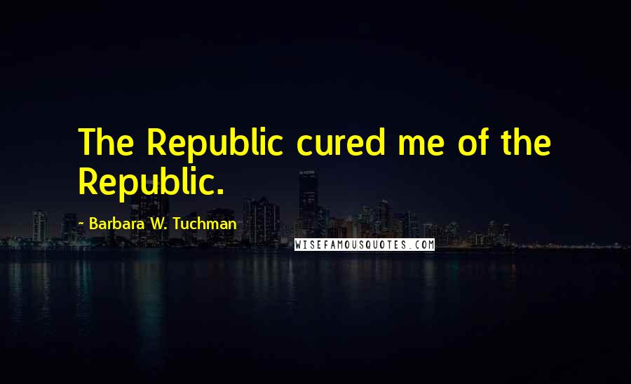 Barbara W. Tuchman Quotes: The Republic cured me of the Republic.