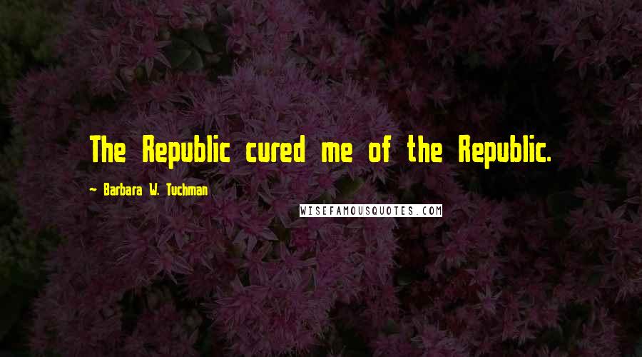 Barbara W. Tuchman Quotes: The Republic cured me of the Republic.