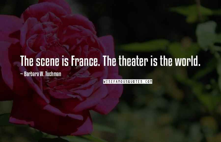 Barbara W. Tuchman Quotes: The scene is France. The theater is the world.