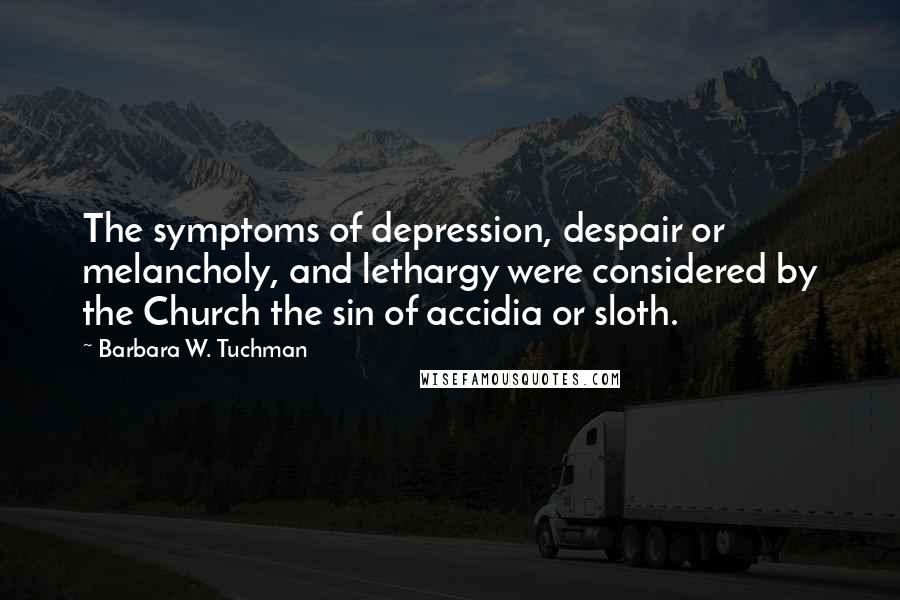 Barbara W. Tuchman Quotes: The symptoms of depression, despair or melancholy, and lethargy were considered by the Church the sin of accidia or sloth.