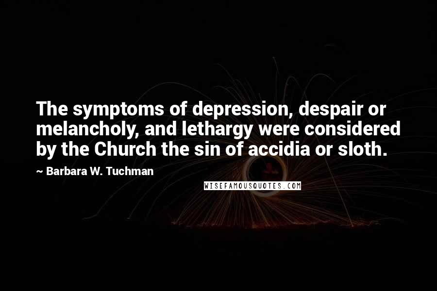 Barbara W. Tuchman Quotes: The symptoms of depression, despair or melancholy, and lethargy were considered by the Church the sin of accidia or sloth.