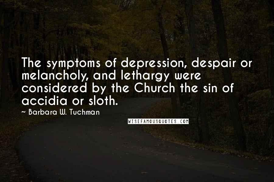 Barbara W. Tuchman Quotes: The symptoms of depression, despair or melancholy, and lethargy were considered by the Church the sin of accidia or sloth.