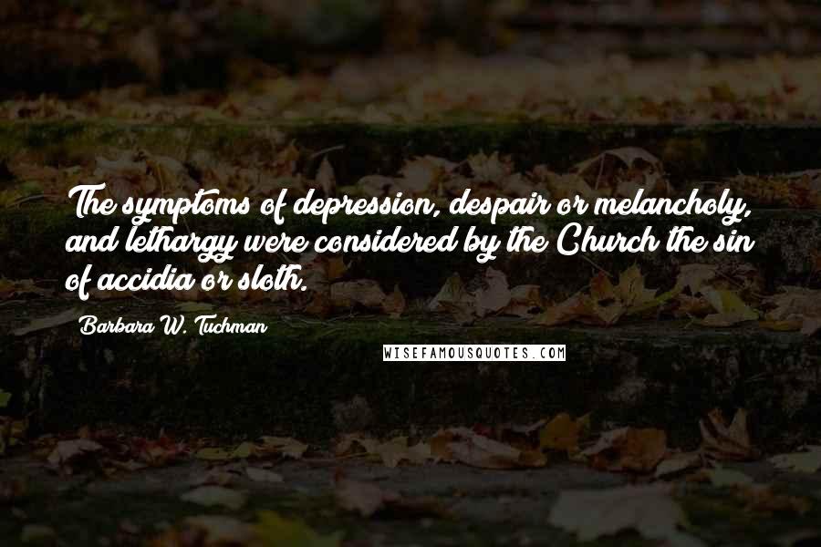 Barbara W. Tuchman Quotes: The symptoms of depression, despair or melancholy, and lethargy were considered by the Church the sin of accidia or sloth.