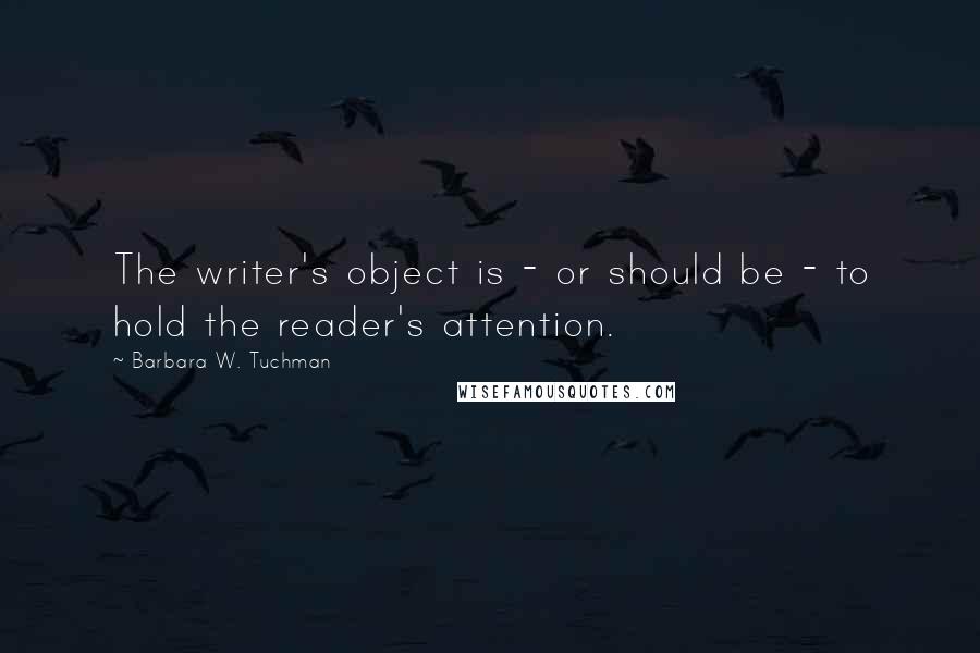 Barbara W. Tuchman Quotes: The writer's object is - or should be - to hold the reader's attention.