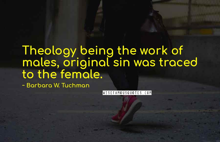 Barbara W. Tuchman Quotes: Theology being the work of males, original sin was traced to the female.