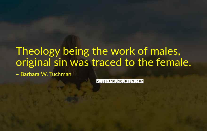 Barbara W. Tuchman Quotes: Theology being the work of males, original sin was traced to the female.