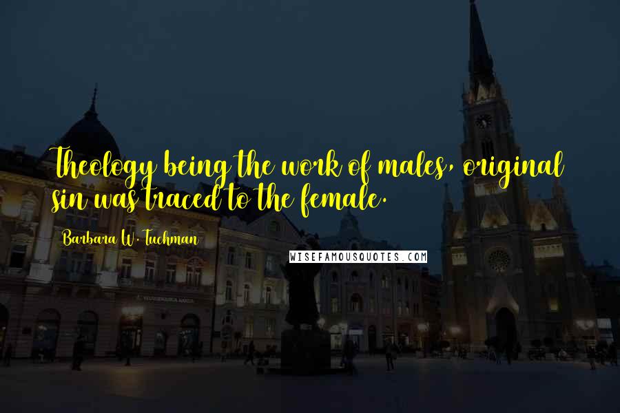 Barbara W. Tuchman Quotes: Theology being the work of males, original sin was traced to the female.