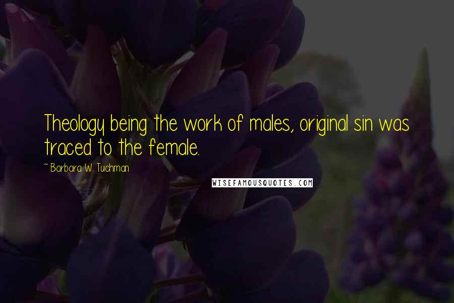 Barbara W. Tuchman Quotes: Theology being the work of males, original sin was traced to the female.