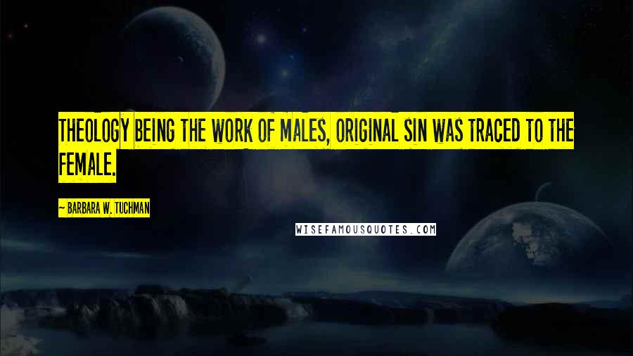 Barbara W. Tuchman Quotes: Theology being the work of males, original sin was traced to the female.