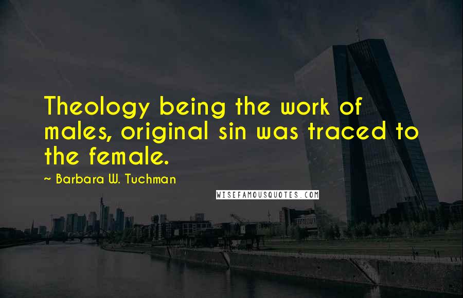 Barbara W. Tuchman Quotes: Theology being the work of males, original sin was traced to the female.