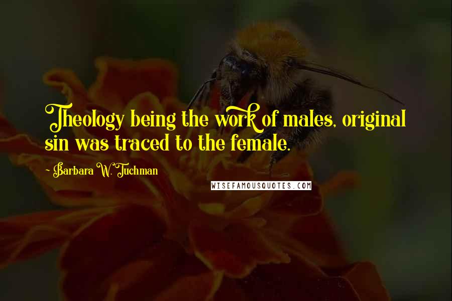 Barbara W. Tuchman Quotes: Theology being the work of males, original sin was traced to the female.