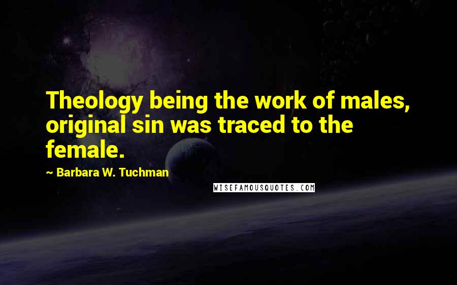 Barbara W. Tuchman Quotes: Theology being the work of males, original sin was traced to the female.