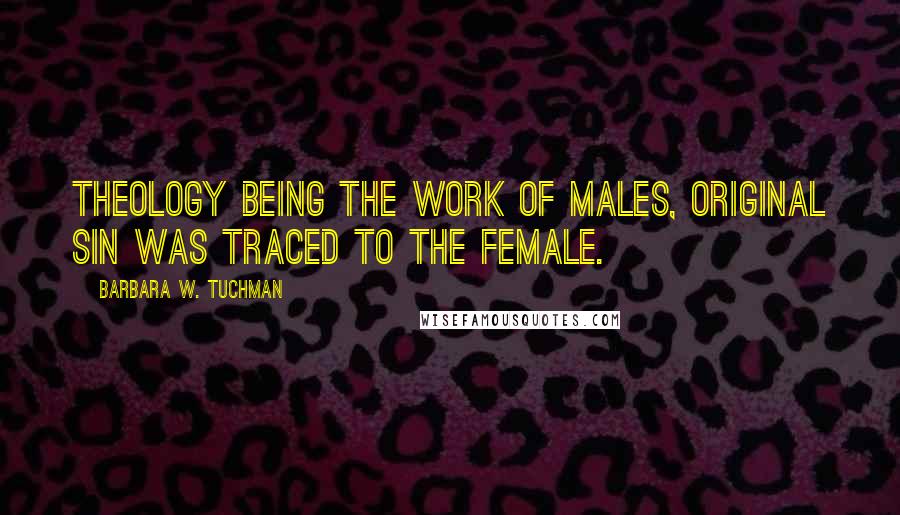 Barbara W. Tuchman Quotes: Theology being the work of males, original sin was traced to the female.