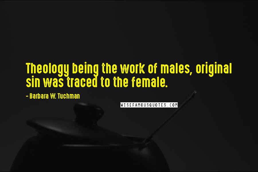 Barbara W. Tuchman Quotes: Theology being the work of males, original sin was traced to the female.