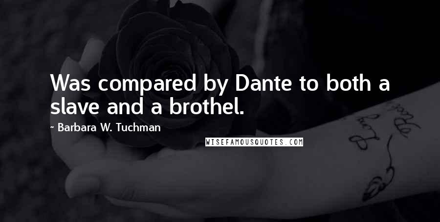 Barbara W. Tuchman Quotes: Was compared by Dante to both a slave and a brothel.