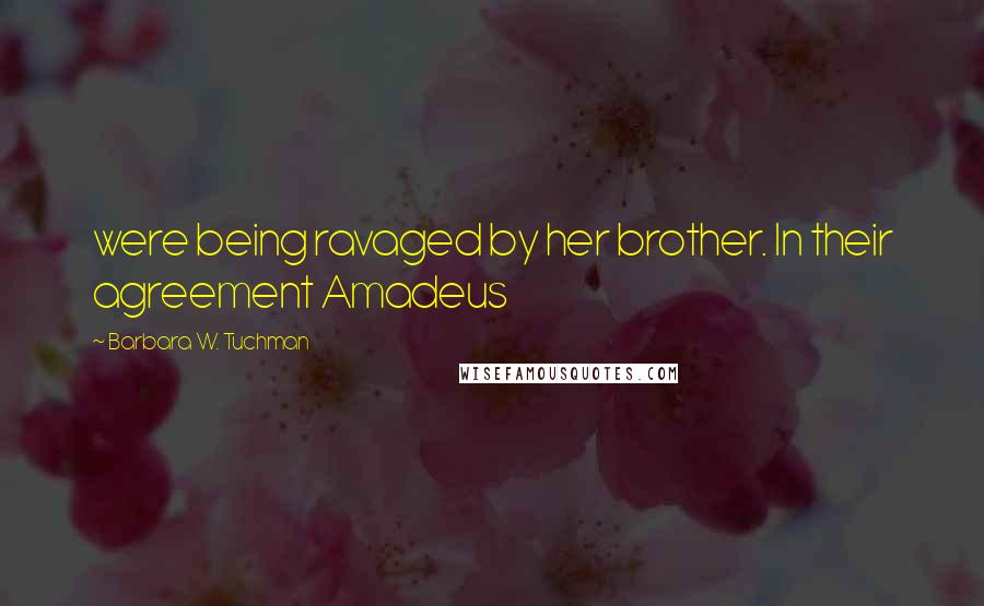 Barbara W. Tuchman Quotes: were being ravaged by her brother. In their agreement Amadeus