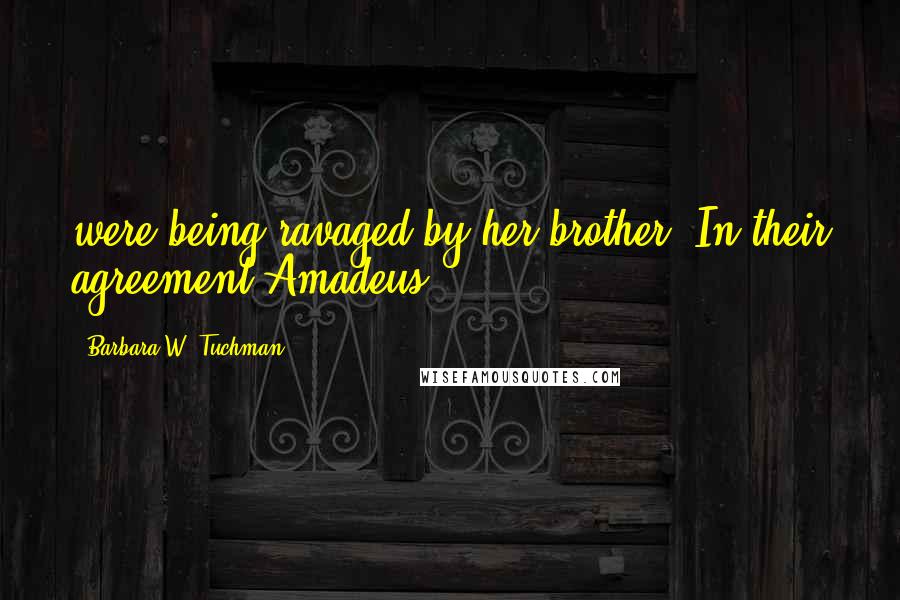 Barbara W. Tuchman Quotes: were being ravaged by her brother. In their agreement Amadeus