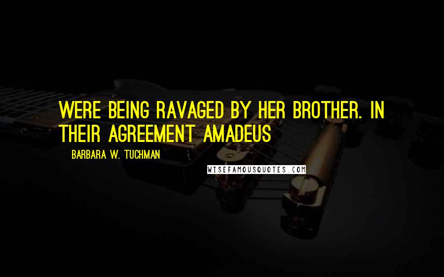 Barbara W. Tuchman Quotes: were being ravaged by her brother. In their agreement Amadeus