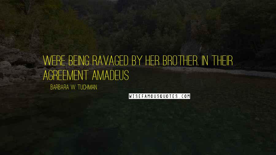 Barbara W. Tuchman Quotes: were being ravaged by her brother. In their agreement Amadeus