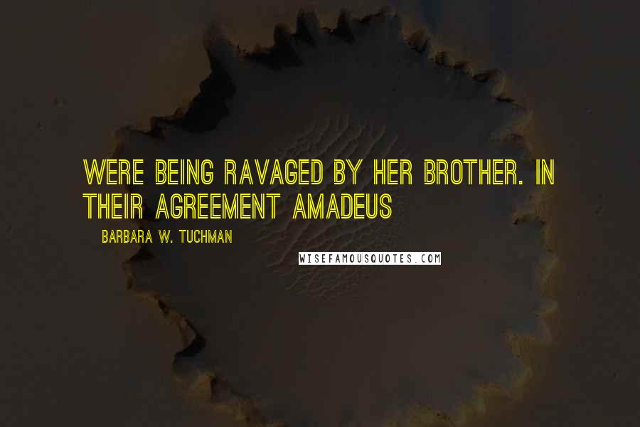 Barbara W. Tuchman Quotes: were being ravaged by her brother. In their agreement Amadeus