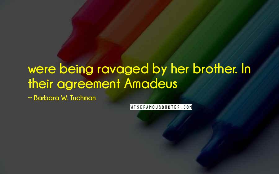 Barbara W. Tuchman Quotes: were being ravaged by her brother. In their agreement Amadeus